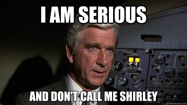 I am serious, and don’t call me Shirley